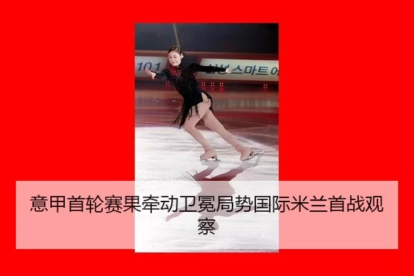 意甲首轮赛果牵动卫冕局势国际米兰首战观察
